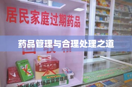 肇庆药品管理与合理处理之道