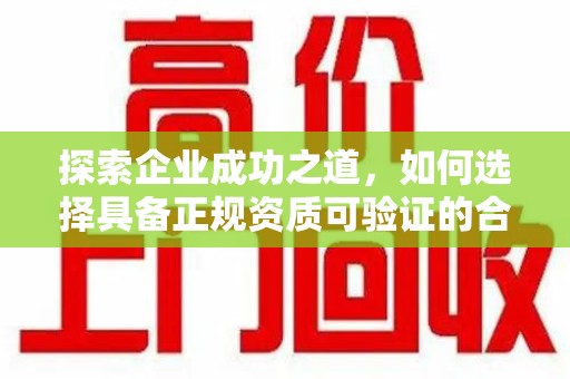 肇庆探索企业成功之道，如何选择具备正规资质可验证的合作方